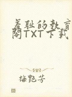 羞耻的教育笔趣阁TXT下载