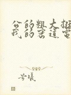 公的粗大挺进了我的密道电影院