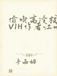 偷吃高冷校草1V1H作者江雨