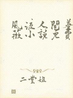 风流人间养父采薇小说免费笔趣阁