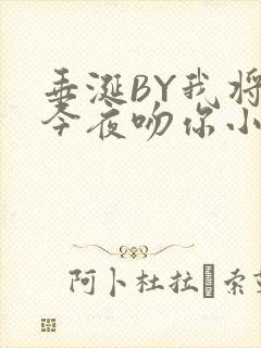 垂涎BY我将在今夜吻你小说免费阅读