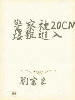 警察被20CM爆粗进入