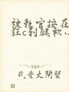 被教官按在寝室狂c到腿软小说