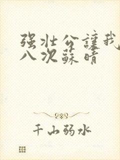 强壮公让我高潮八次苏晴