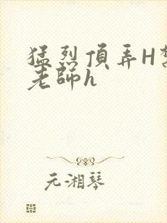 猛烈顶弄H禁欲老师h