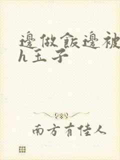 边做饭边被躁高h玉子