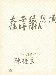 太子猛烈顶弄双性暗卫h