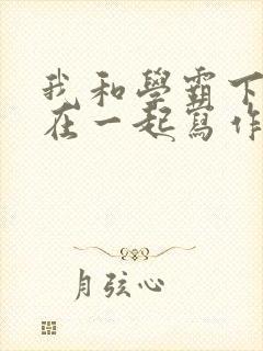 我和学霸下面连在一起写作业小说