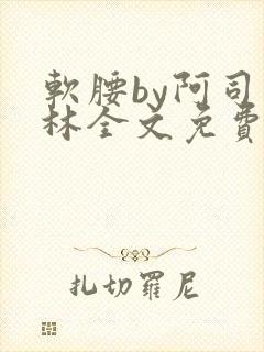 软腰by阿司匹林全文免费阅读