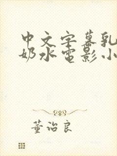 中文字幕乳授乳奶水电影小说
