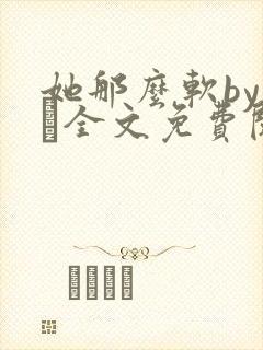 她那么软by今婳全文免费阅读