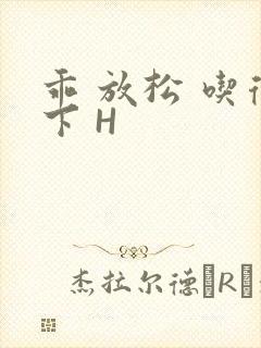 乖 放松 吃得下 H