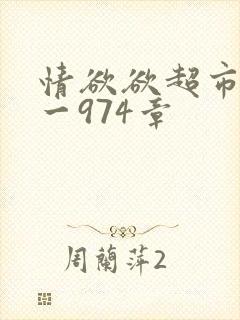 情欲欲超市之1一974章