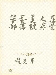 笨蛋美人在兽人部落被疼爱的日子