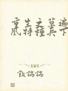 重生之草遍火凤凰特种兵下载