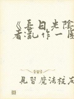 《长日光阴》作者:乱作一团