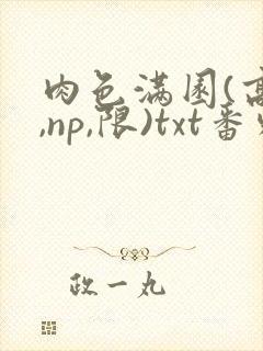 肉色满园(高h,np,限)txt番外篇