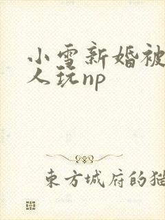 小雪新婚被全村人玩np