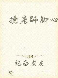 挠老师脚心小说