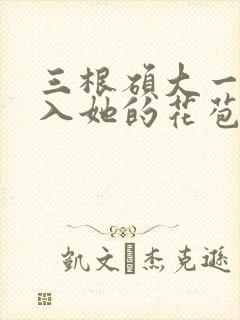 三根硕大一起挤入她的花苞演员表