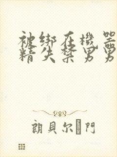 被绑在机器上榨精失禁男男