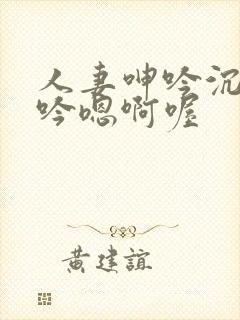 人妻呻吟沉沦呻吟嗯啊喔