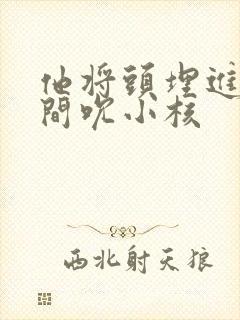 他将头埋进双腿间吮小核