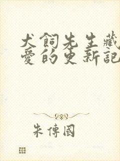犬饲先生藏不住爱的更新记录