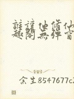 谁让他修仙的笔趣阁无弹窗