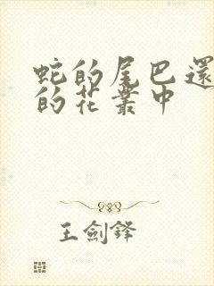 蛇的尾巴还在我的花丛中