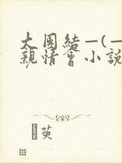 大团结—(—)亲情会小说