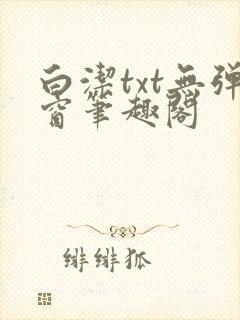 白洁txt无弹窗笔趣阁