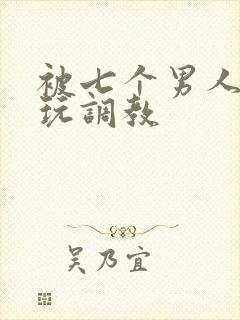 被七个男人绑着玩调教