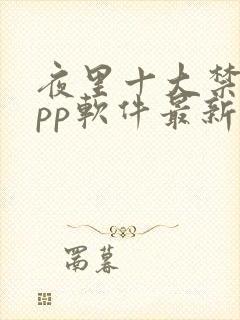 夜里十大禁用app软件最新章节