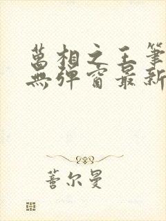 万相之王笔趣阁无弹窗最新章节