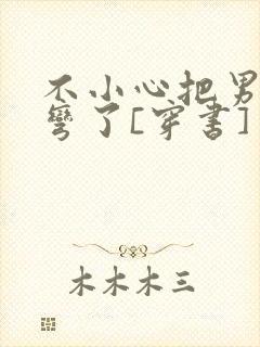 不小心把男主掰弯了[穿书]