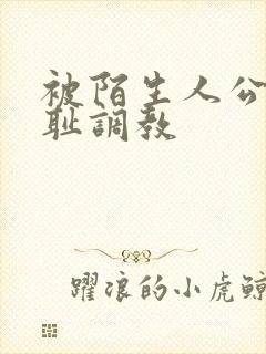 被陌生人公开羞耻调教