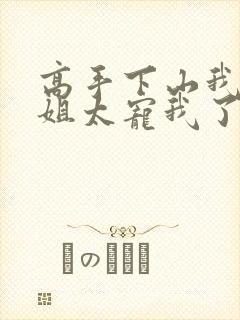 高手下山我家师姐太宠我了全文免费