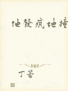 他发疯地撞着他