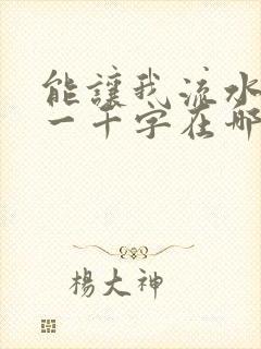 能让我流水水的一千字在哪看