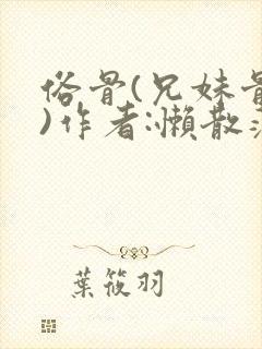 俗骨(兄妹骨科)作者:懒散蒲公英