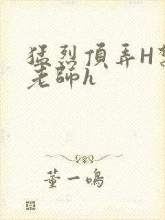 猛烈顶弄H禁欲老师h