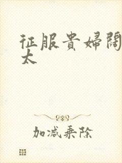 征服贵妇阔太官太