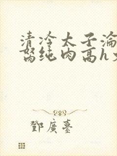 清冷太子沦为禁胬纯肉高h文
