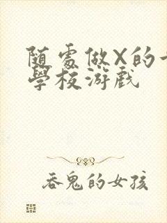 随处做X的世界学校游戏