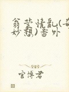 翁莹情乱(奇思妙想)番外