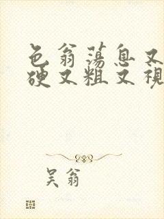 色翁荡息又大又硬又粗又视频图片