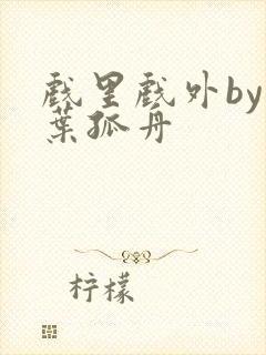 戏里戏外by一叶孤舟