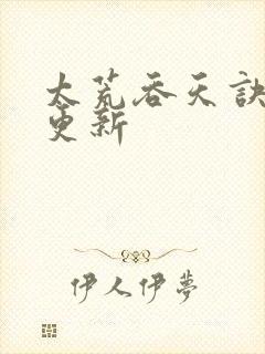 太荒吞天诀最新更新