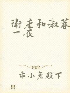 卫老和淑蓉销魂一夜